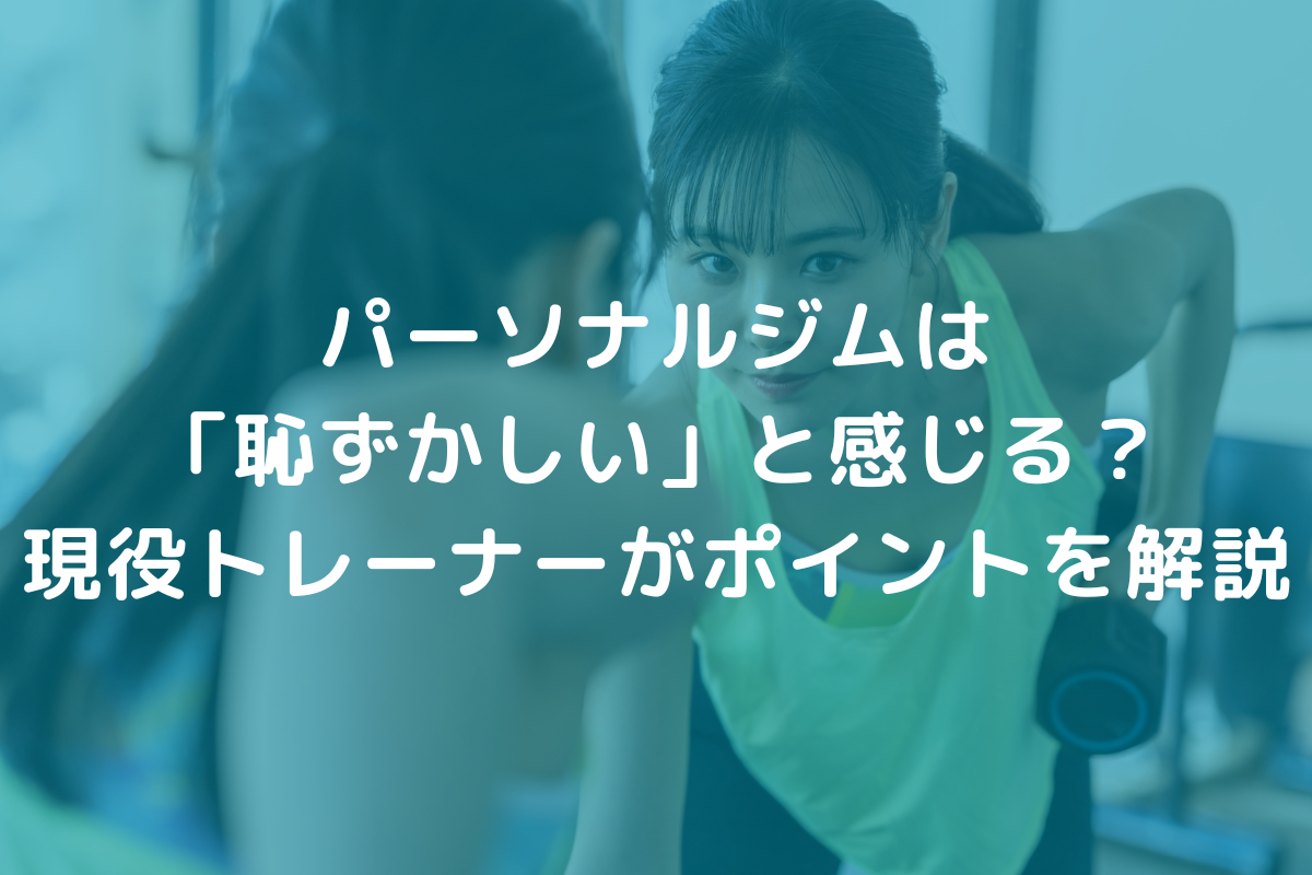 パーソナルジムは「恥ずかしい」と感じる？現役トレーナーがポイントを解説